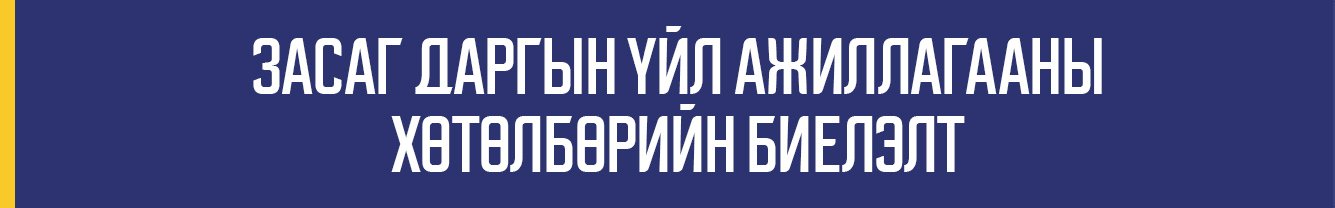 ЗАСАГ ДАРГЫН ҮЙЛ АЖИЛЛАГААНЫ ХӨТӨЛБӨРИЙН БИЕЛЭЛТ